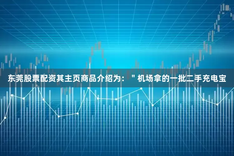 东莞股票配资其主页商品介绍为：＂机场拿的一批二手充电宝