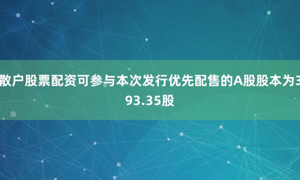 散户股票配资可参与本次发行优先配售的A股股本为393.35股