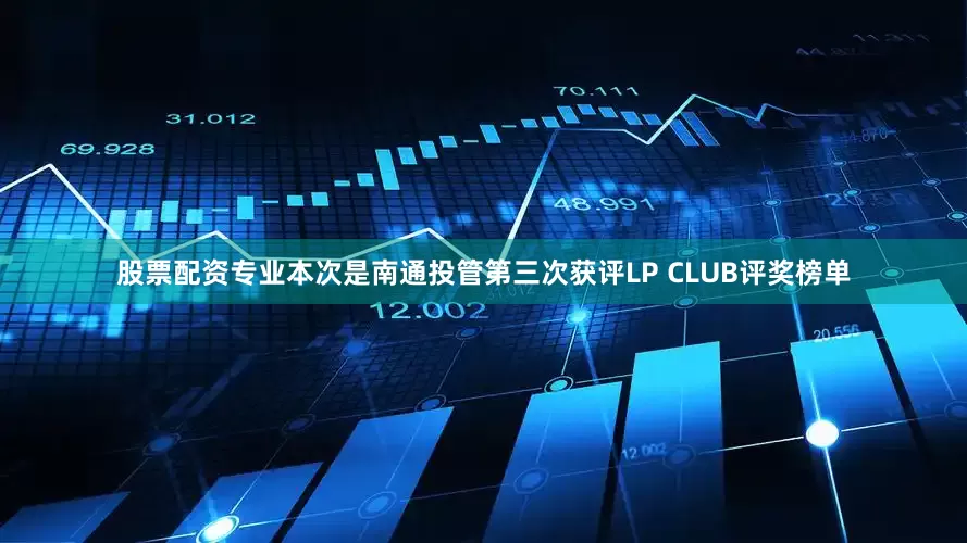 股票配资专业本次是南通投管第三次获评LP CLUB评奖榜单
