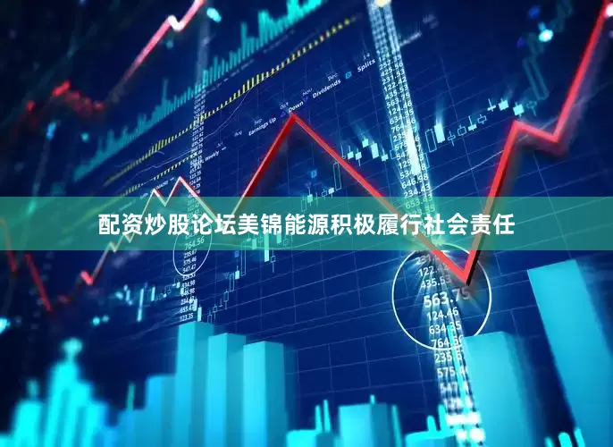 配资炒股论坛美锦能源积极履行社会责任