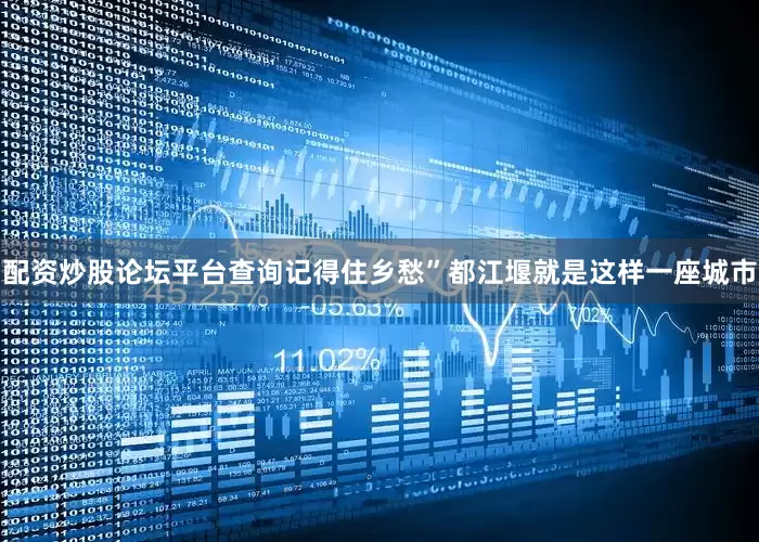 配资炒股论坛平台查询记得住乡愁”都江堰就是这样一座城市