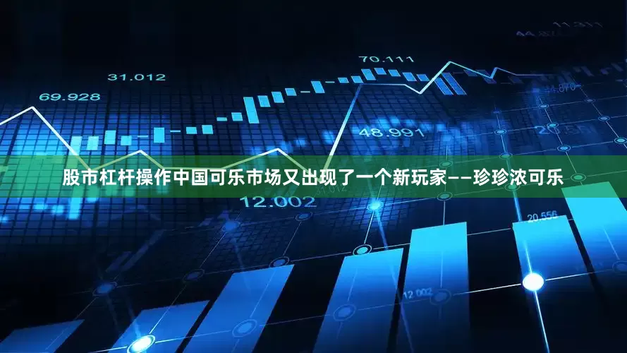 股市杠杆操作中国可乐市场又出现了一个新玩家——珍珍浓可乐