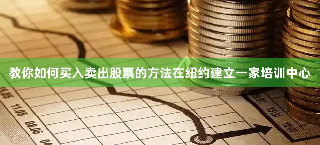 教你如何买入卖出股票的方法在纽约建立一家培训中心