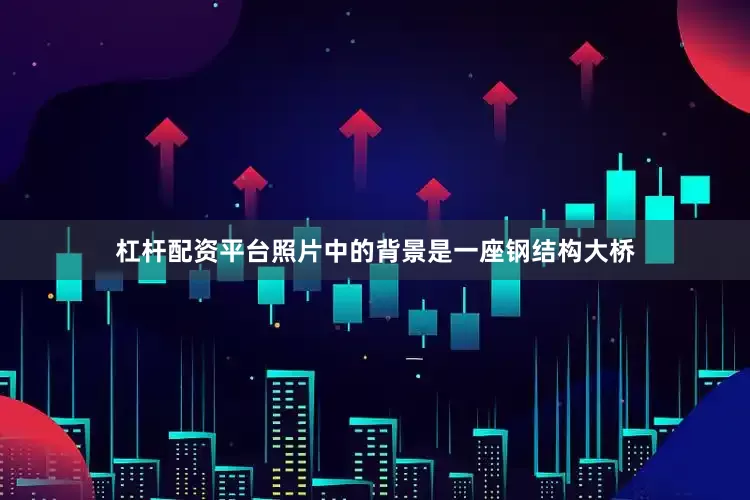 杠杆配资平台照片中的背景是一座钢结构大桥