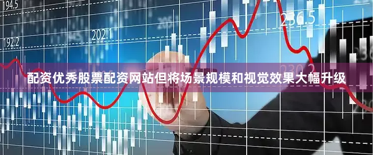 配资优秀股票配资网站但将场景规模和视觉效果大幅升级