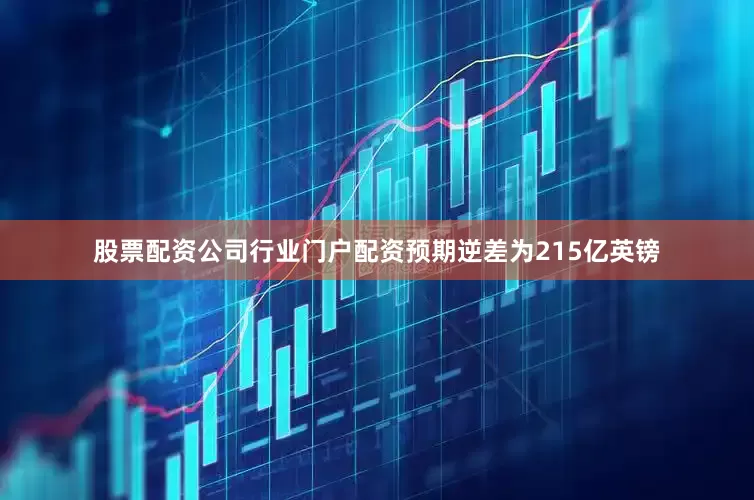 股票配资公司行业门户配资预期逆差为215亿英镑