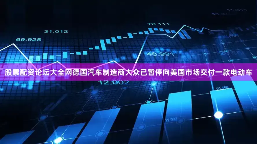 股票配资论坛大全网德国汽车制造商大众已暂停向美国市场交付一款电动车