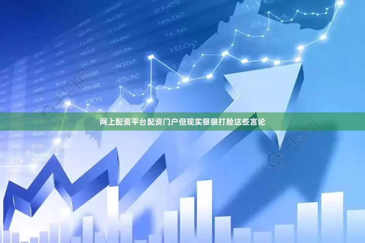网上配资平台配资门户但现实狠狠打脸这些言论