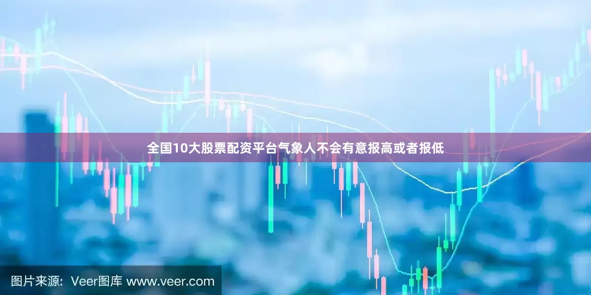 全国10大股票配资平台气象人不会有意报高或者报低