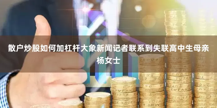 散户炒股如何加杠杆大象新闻记者联系到失联高中生母亲杨女士