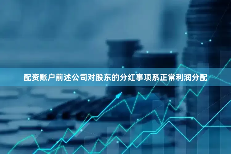 配资账户前述公司对股东的分红事项系正常利润分配