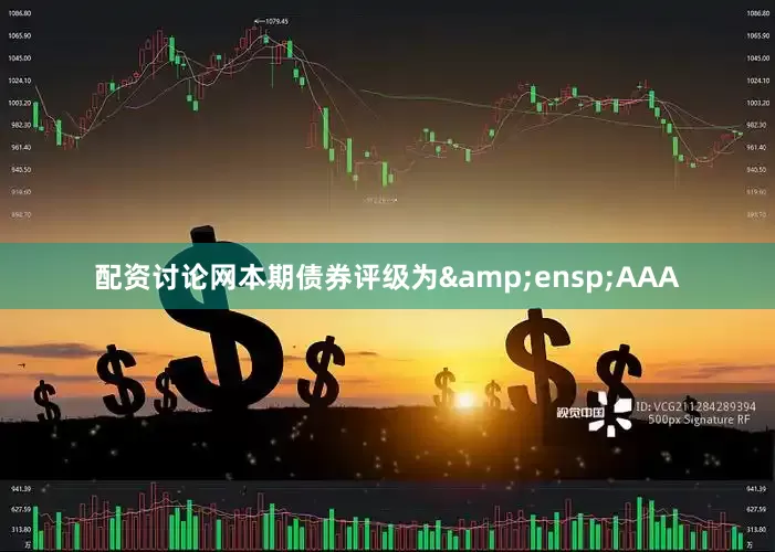 配资讨论网本期债券评级为&ensp;AAA