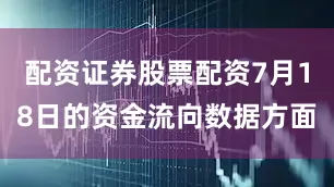 配资证券股票配资7月18日的资金流向数据方面