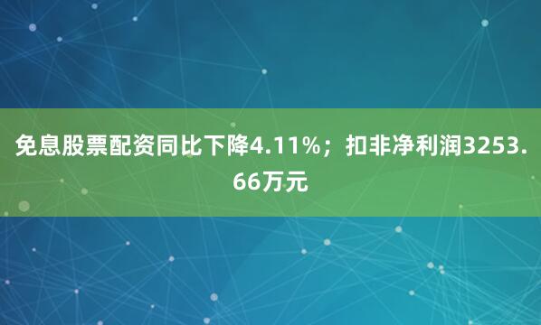 免息股票配资同比下降4.11%；扣非净利润3253.66万元