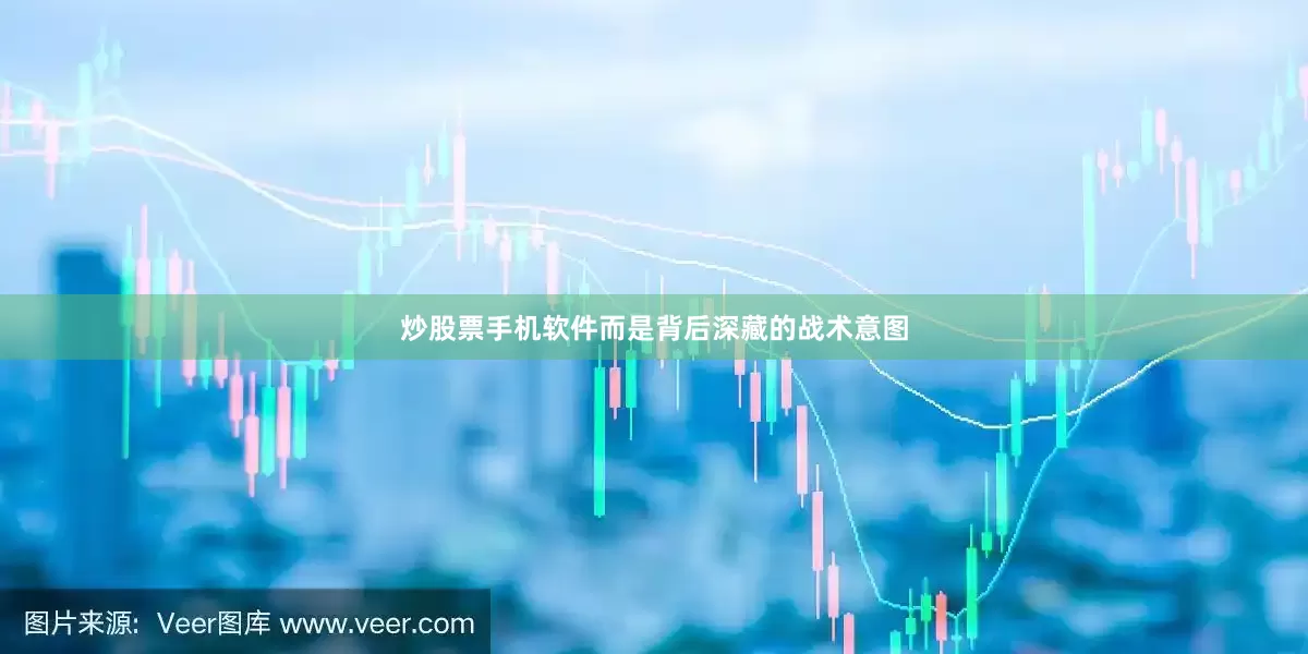 炒股票手机软件而是背后深藏的战术意图