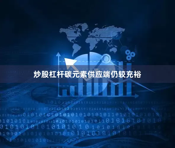炒股杠杆碳元素供应端仍较充裕