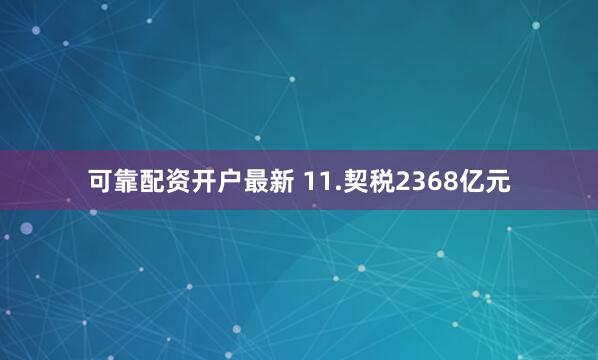 可靠配资开户最新 　　11.契税2368亿元