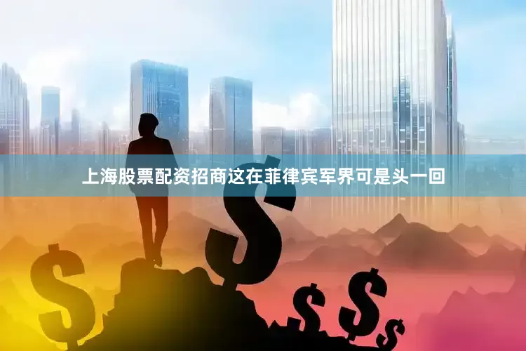上海股票配资招商这在菲律宾军界可是头一回