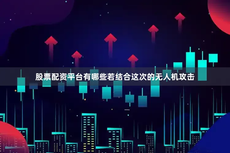股票配资平台有哪些若结合这次的无人机攻击