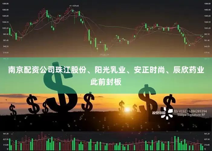 南京配资公司珠江股份、阳光乳业、安正时尚、辰欣药业此前封板