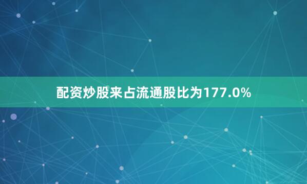 配资炒股来占流通股比为177.0%