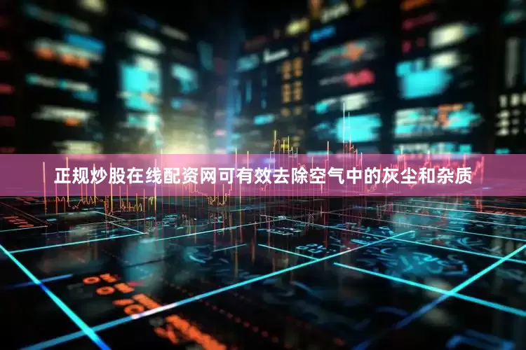 正规炒股在线配资网可有效去除空气中的灰尘和杂质
