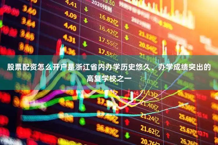 股票配资怎么开户是浙江省内办学历史悠久、办学成绩突出的高复学校之一