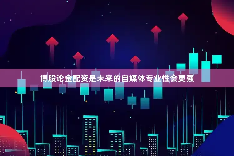 博股论金配资是未来的自媒体专业性会更强