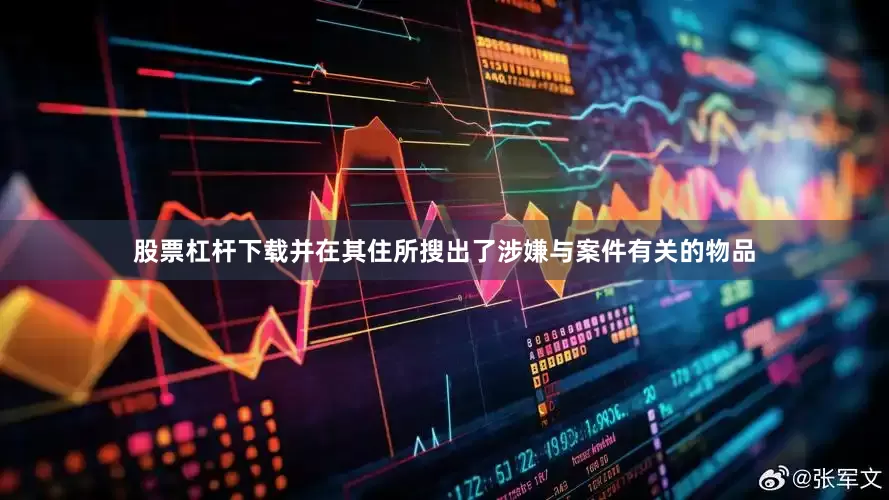 股票杠杆下载并在其住所搜出了涉嫌与案件有关的物品