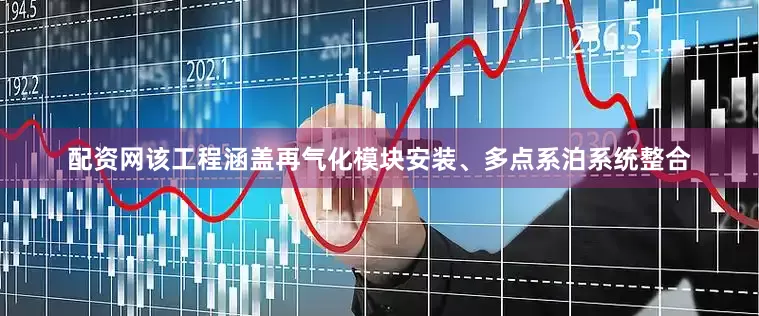 配资网该工程涵盖再气化模块安装、多点系泊系统整合