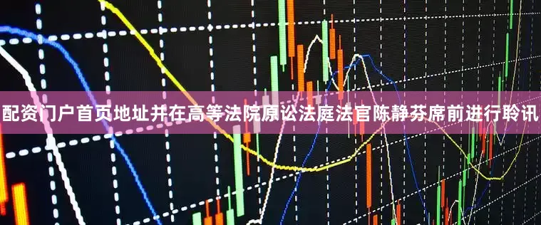 配资门户首页地址并在高等法院原讼法庭法官陈静芬席前进行聆讯