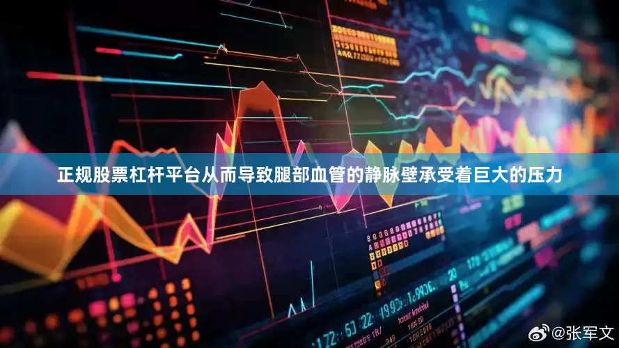正规股票杠杆平台从而导致腿部血管的静脉壁承受着巨大的压力