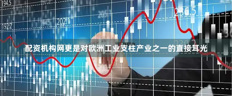 配资机构网更是对欧洲工业支柱产业之一的直接耳光