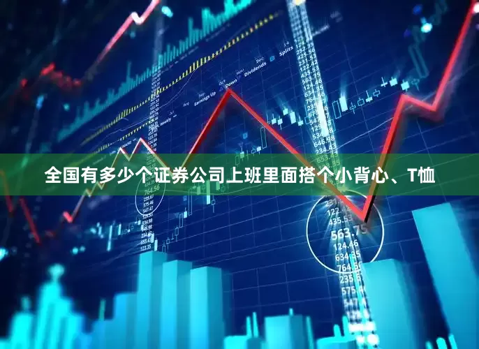 全国有多少个证券公司上班里面搭个小背心、T恤