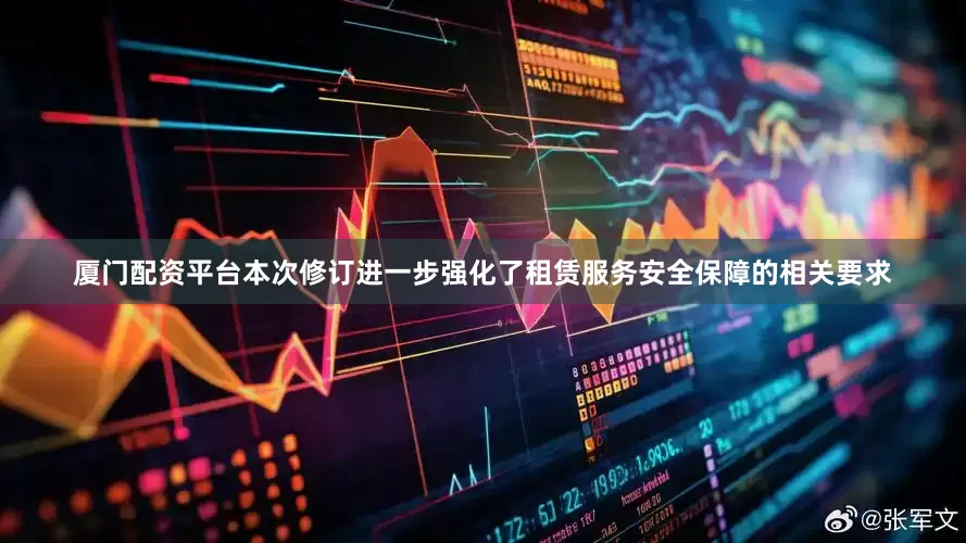 厦门配资平台本次修订进一步强化了租赁服务安全保障的相关要求
