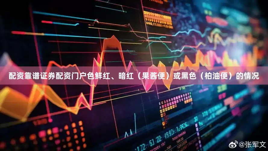 配资靠谱证券配资门户色鲜红、暗红（果酱便）或黑色（柏油便）的情况