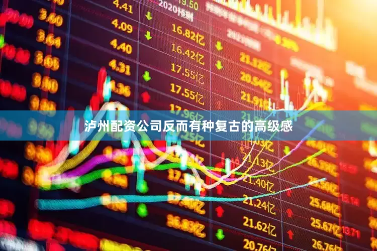 泸州配资公司反而有种复古的高级感