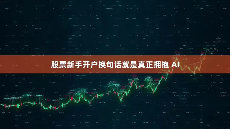 股票新手开户换句话就是真正拥抱 AI
