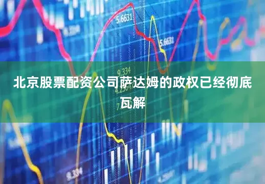 北京股票配资公司萨达姆的政权已经彻底瓦解
