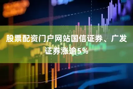 股票配资门户网站国信证券、广发证券涨逾5%
